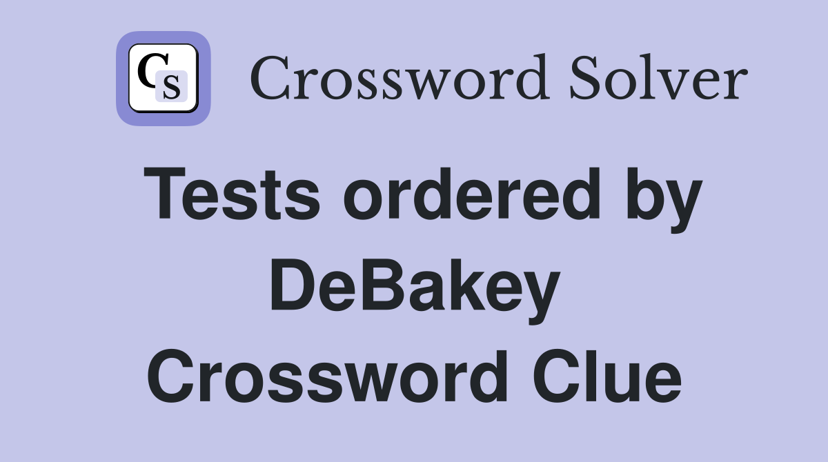 Tests ordered by DeBakey Crossword Clue