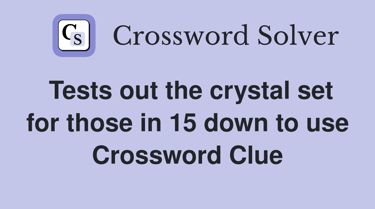 Tests out the crystal set for those in 15 down to use Crossword Clue