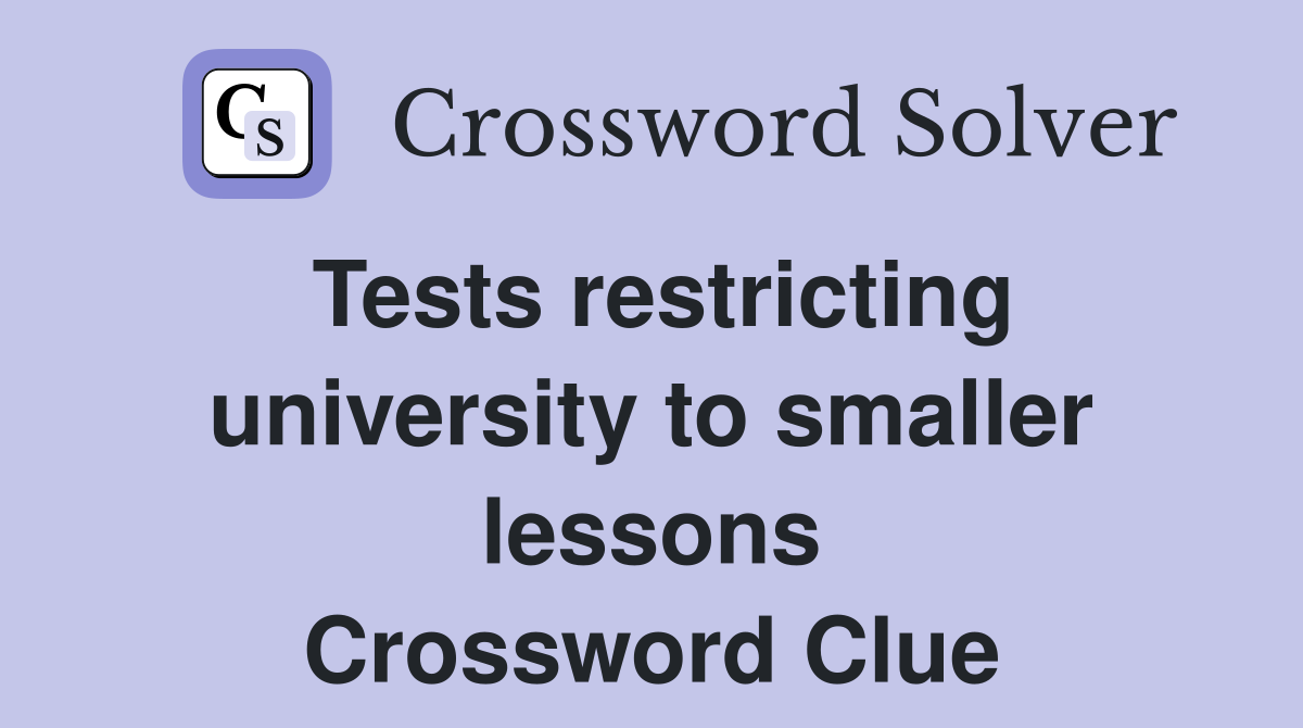 Tests restricting university to smaller lessons Crossword Clue