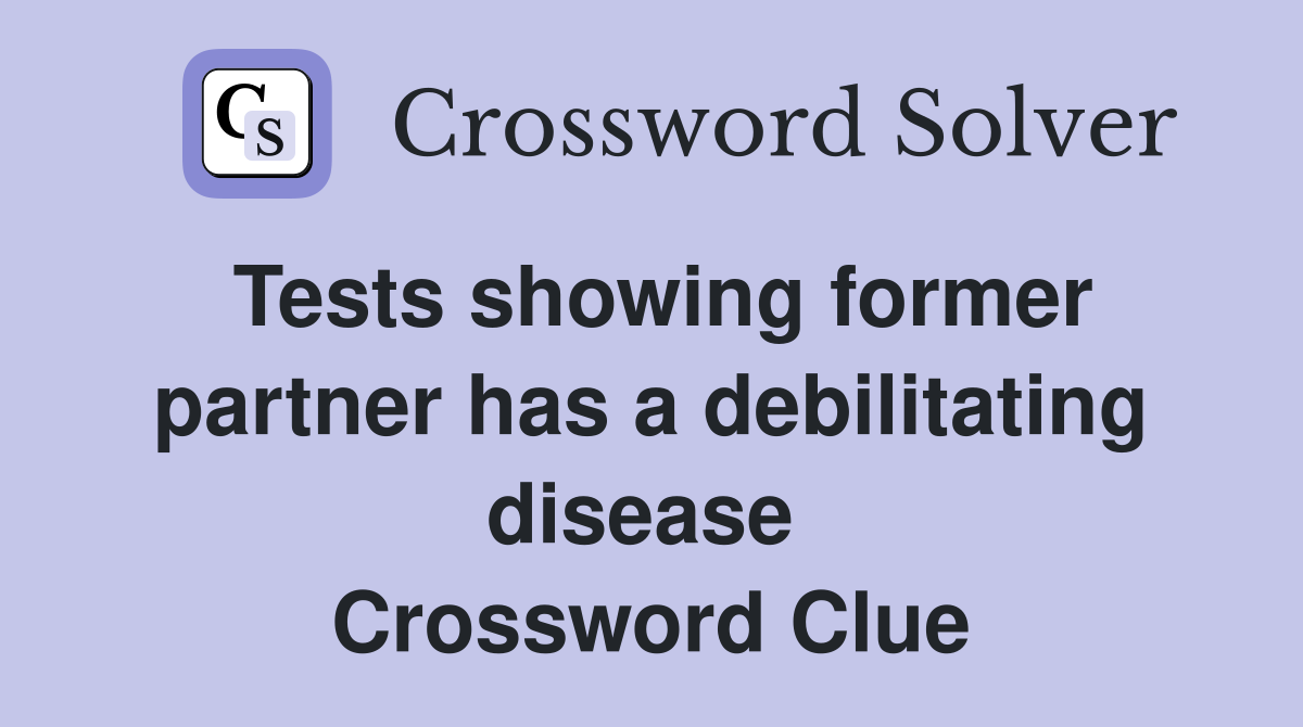 Tests showing former partner has a debilitating disease  Crossword Clue