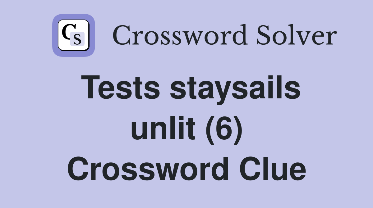 Tests staysails unlit (6) Crossword Clue