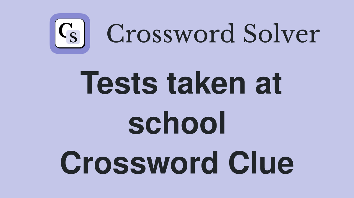 Tests taken at school Crossword Clue