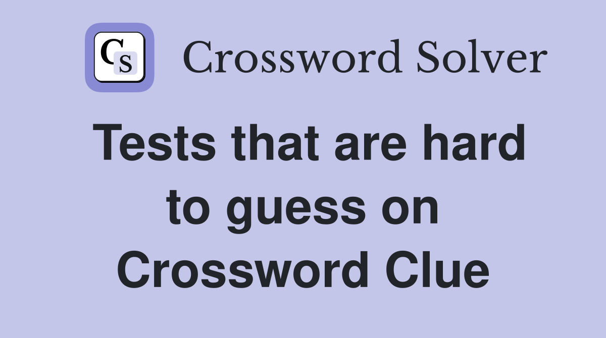 Tests that are hard to guess on Crossword Clue