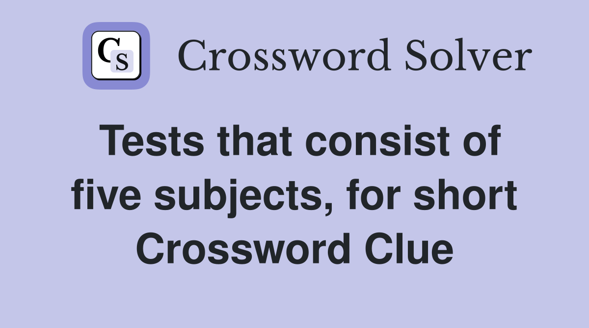 Tests that consist of five subjects, for short Crossword Clue