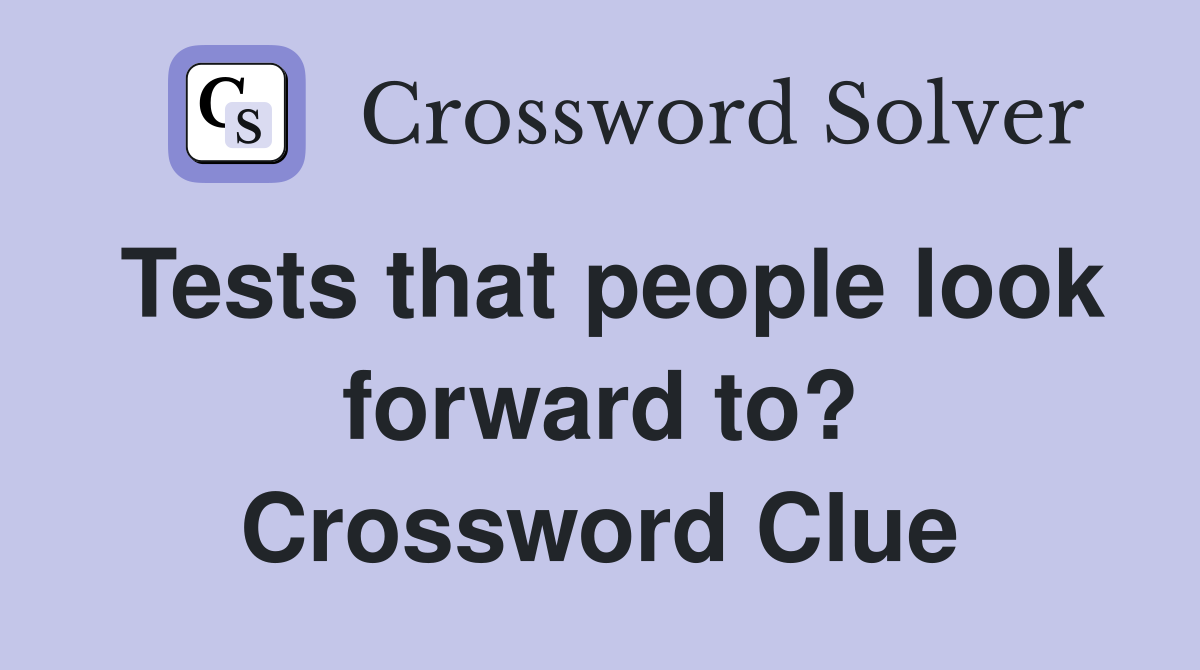 Tests that people look forward to? Crossword Clue