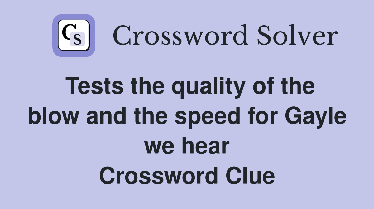 Tests the quality of the blow and the speed for Gayle we hear Crossword Clue