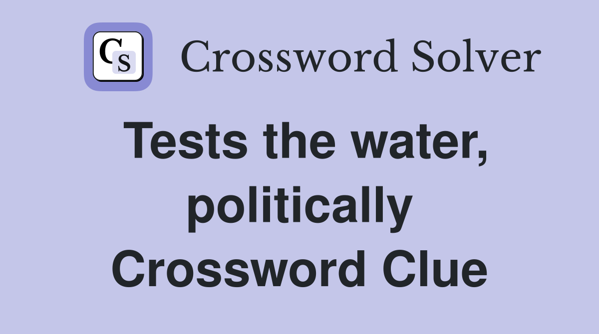 Tests the water, politically Crossword Clue