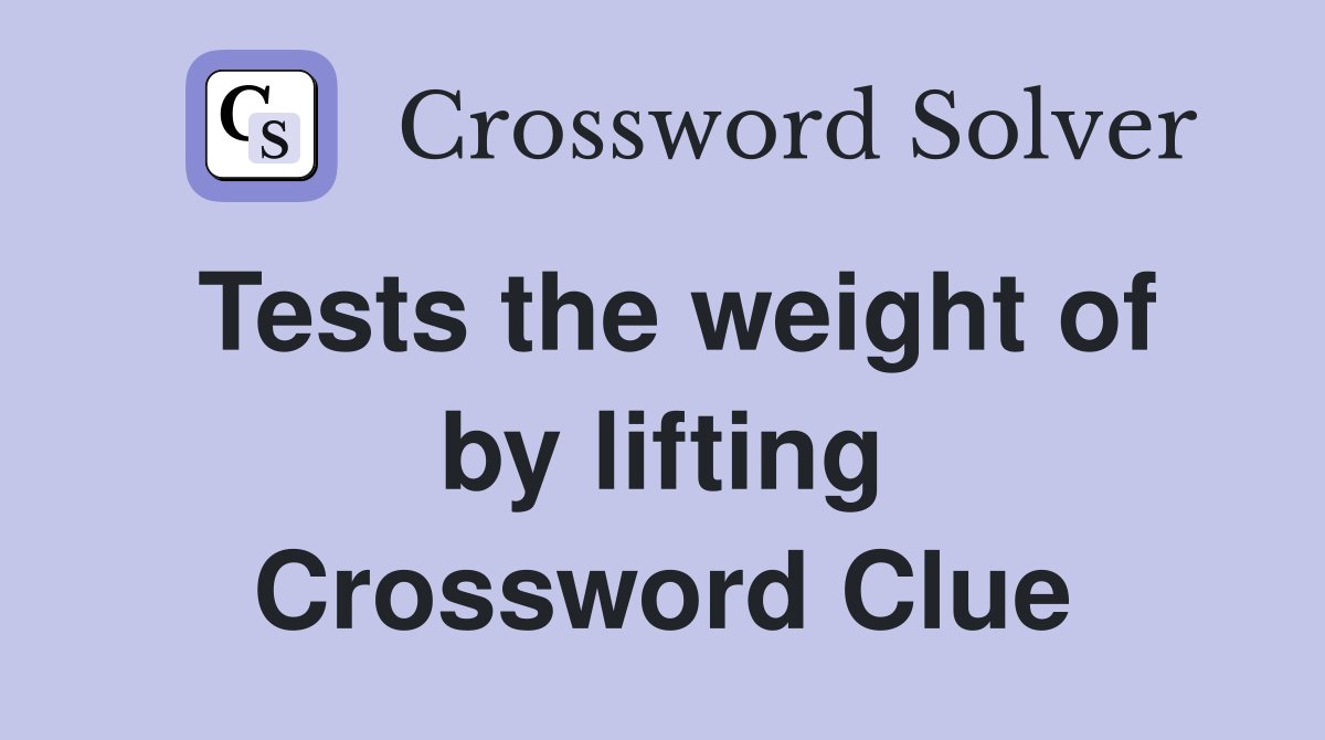 Tests the weight of by lifting Crossword Clue