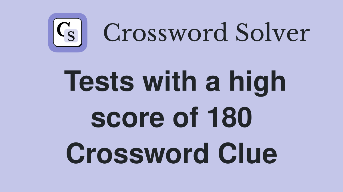 Tests with a high score of 180 Crossword Clue