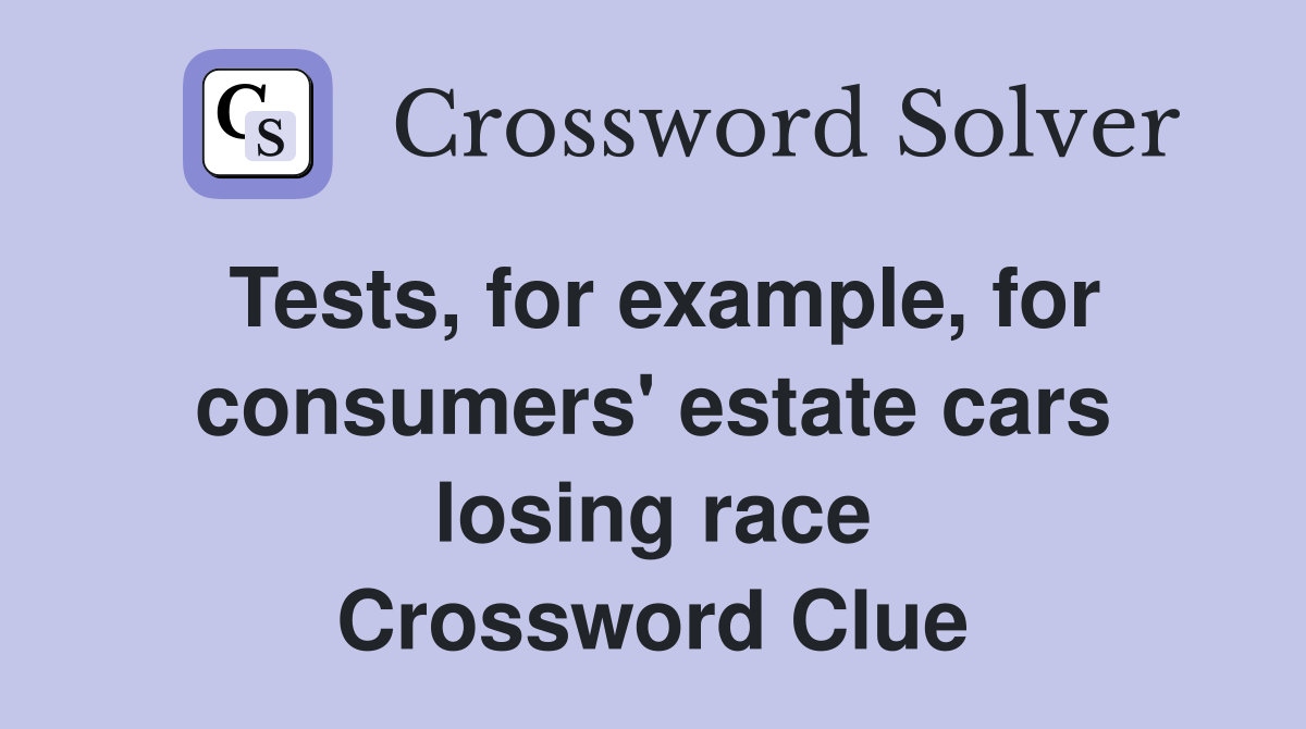Tests, for example, for consumers' estate cars losing race Crossword Clue