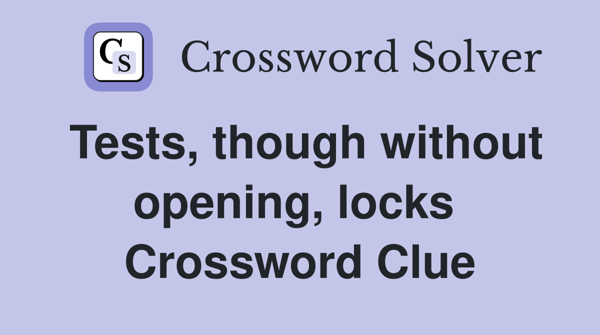 Tests, though without opening, locks  Crossword Clue