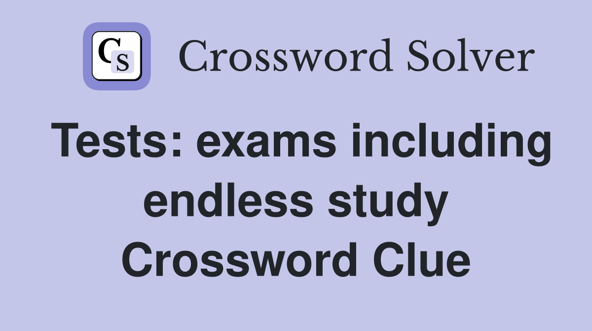 Tests: exams including endless study Crossword Clue