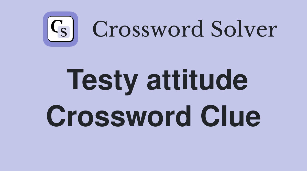 Testy attitude Crossword Clue