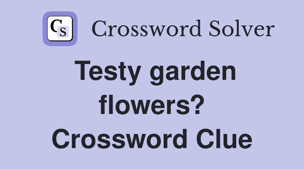 Testy garden flowers? Crossword Clue