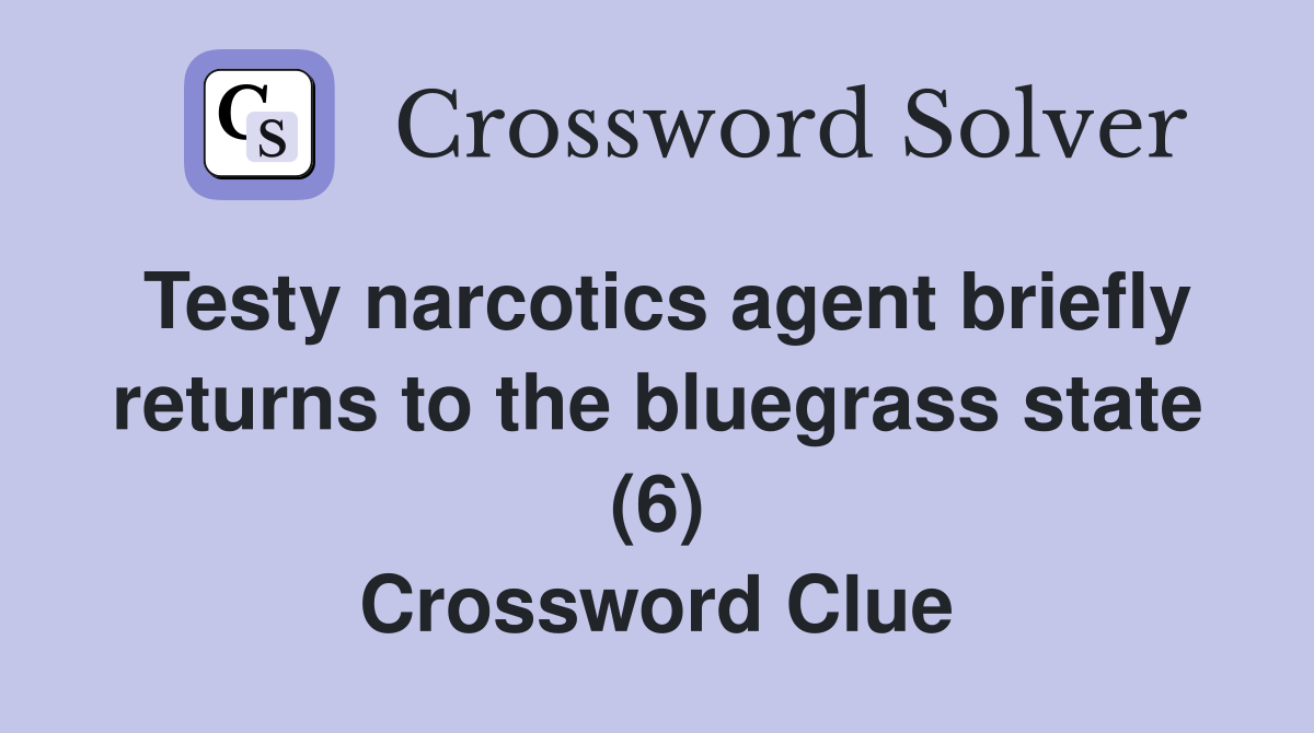Testy narcotics agent briefly returns to the bluegrass state (6) Crossword Clue