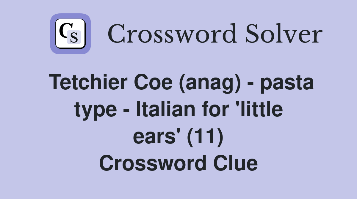 Tetchier Coe (anag) - pasta type - Italian for 'little ears' (11) Crossword Clue
