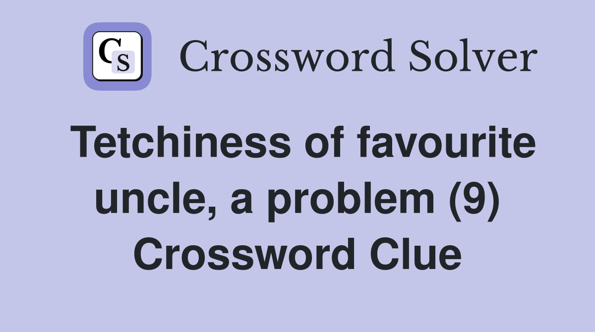 Tetchiness of favourite uncle, a problem (9) Crossword Clue