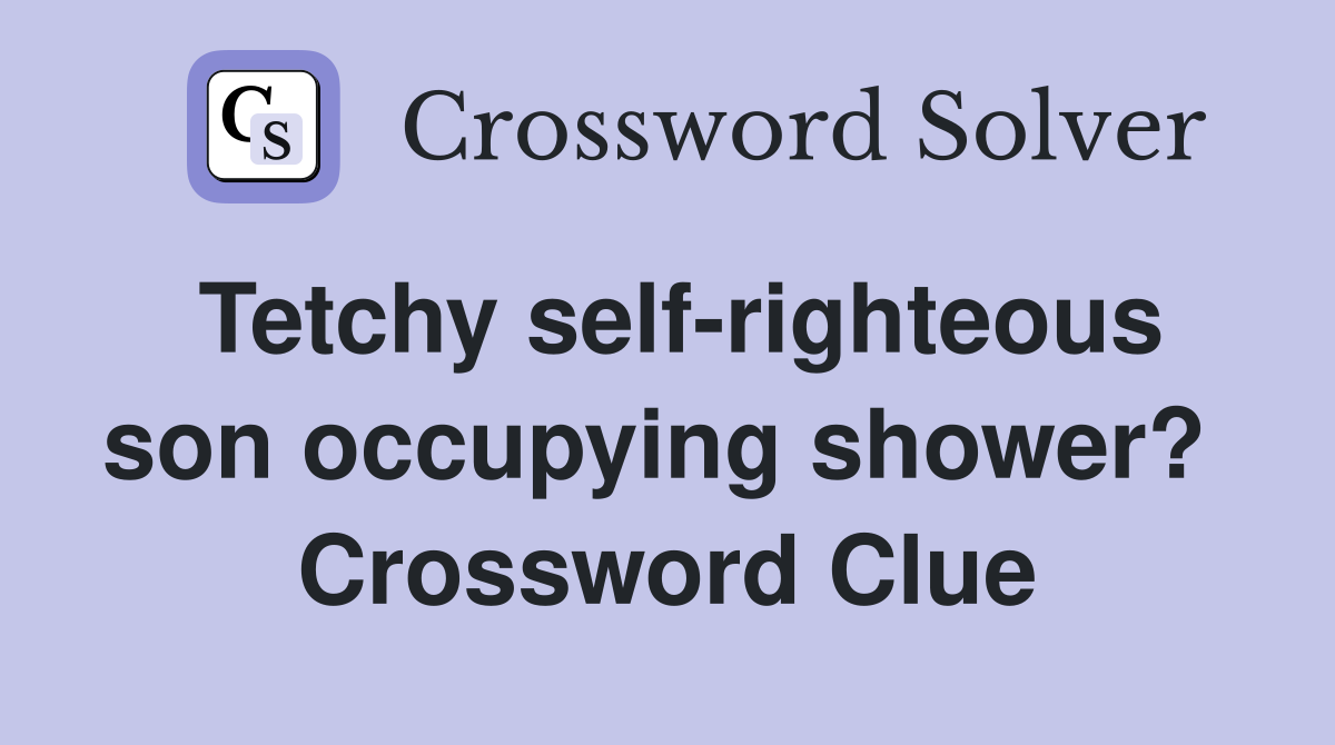 Tetchy self-righteous son occupying shower?  Crossword Clue