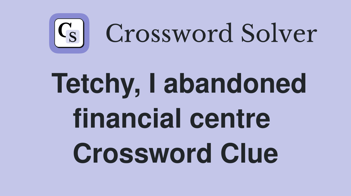 Tetchy, I abandoned financial centre  Crossword Clue