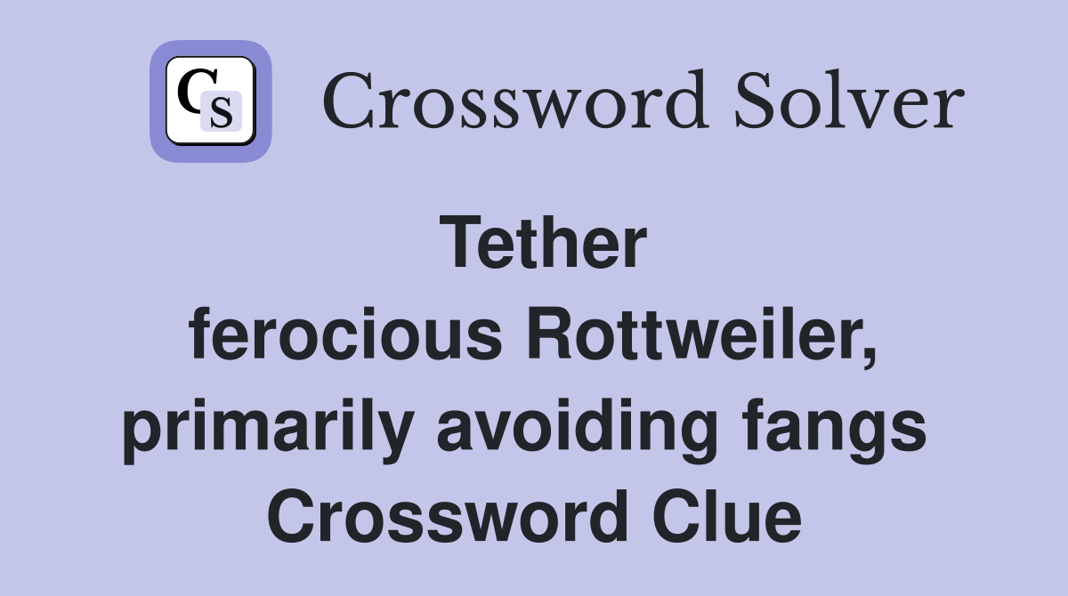 Tether ferocious Rottweiler, primarily avoiding fangs  Crossword Clue