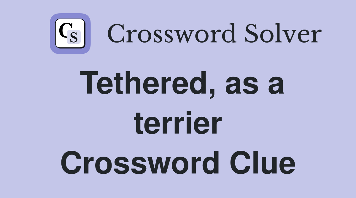 Tethered, as a terrier Crossword Clue