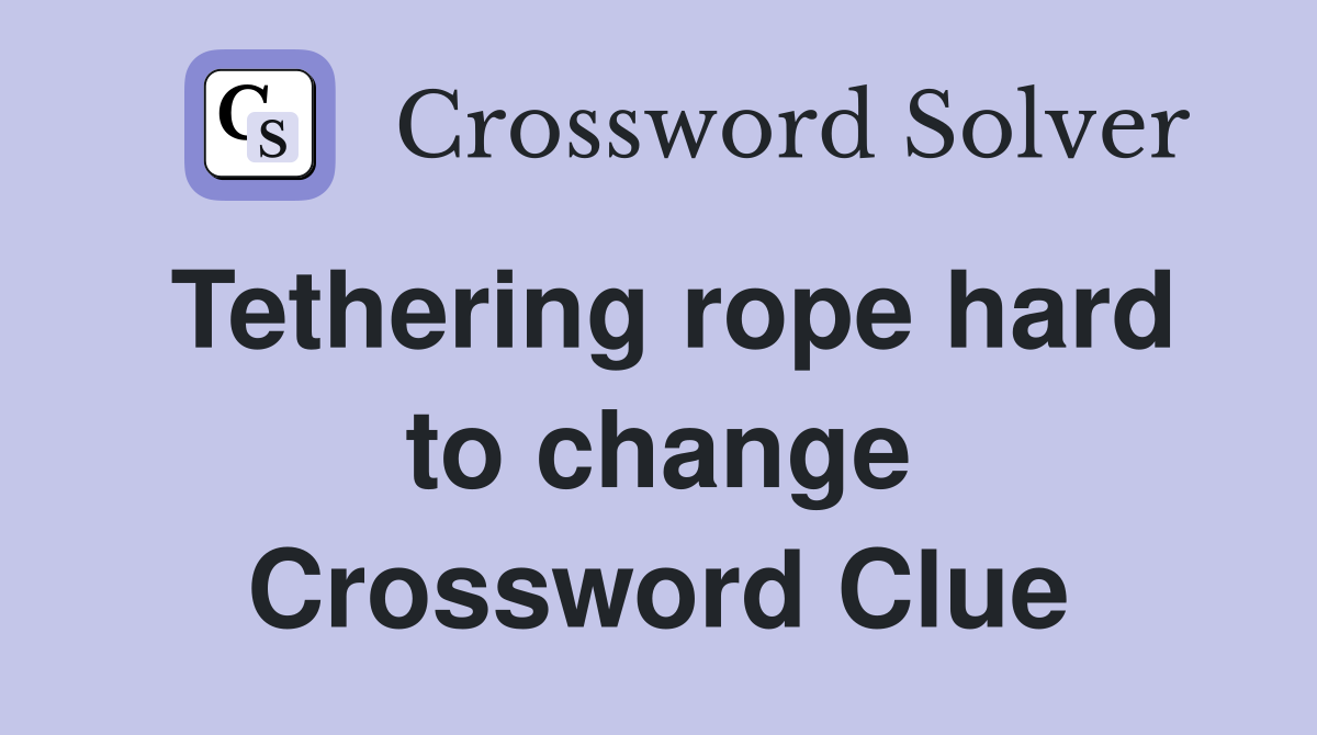 Tethering rope hard to change Crossword Clue