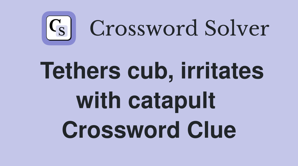 Tethers cub, irritates with catapult  Crossword Clue