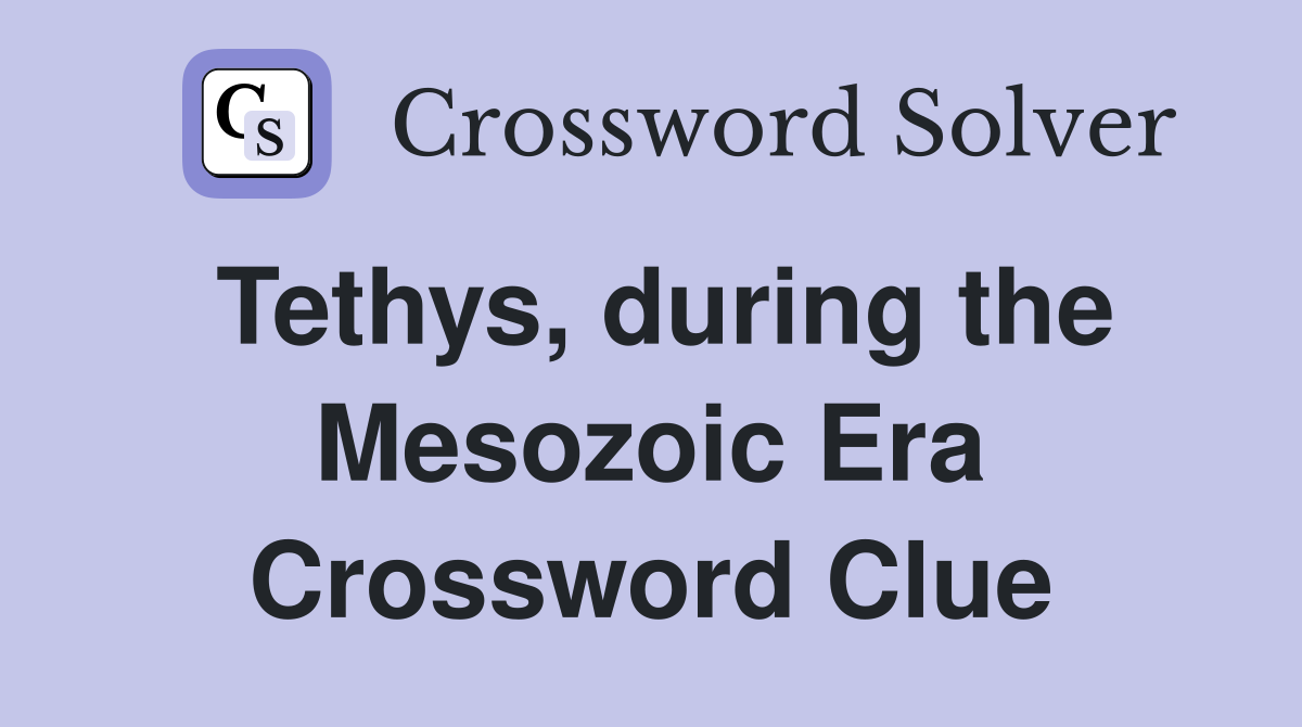 Tethys, during the Mesozoic Era Crossword Clue