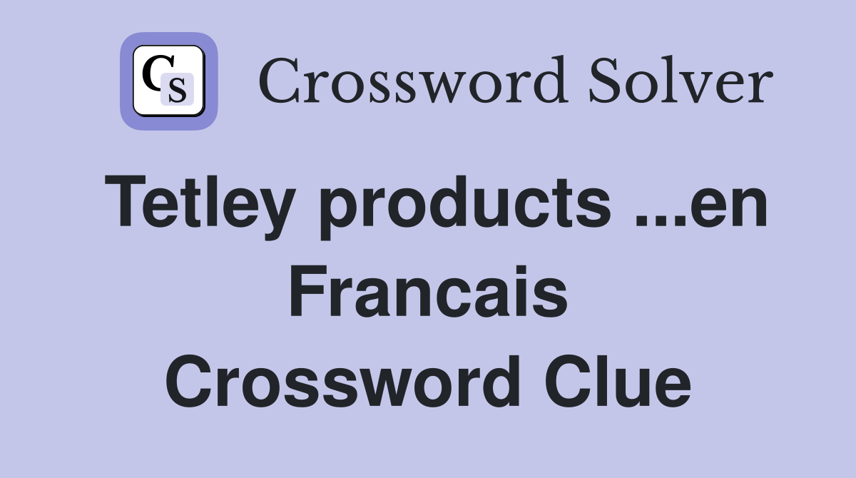 Tetley products ...en Francais Crossword Clue