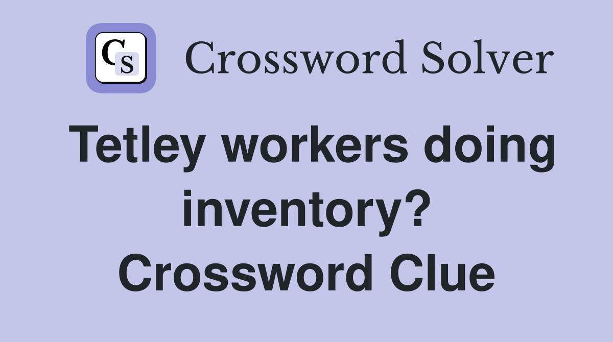 Tetley workers doing inventory? Crossword Clue