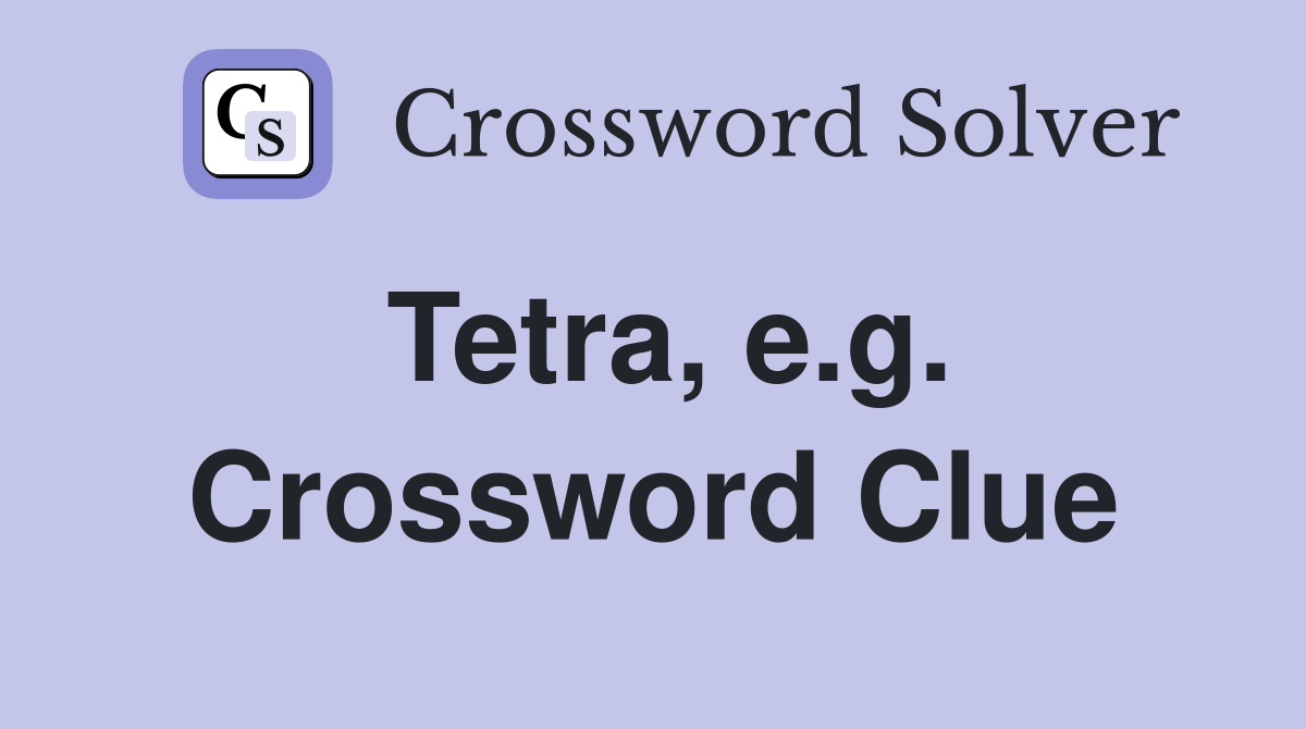 Tetra, e.g. Crossword Clue