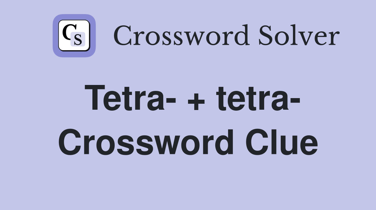 Tetra- + tetra- Crossword Clue