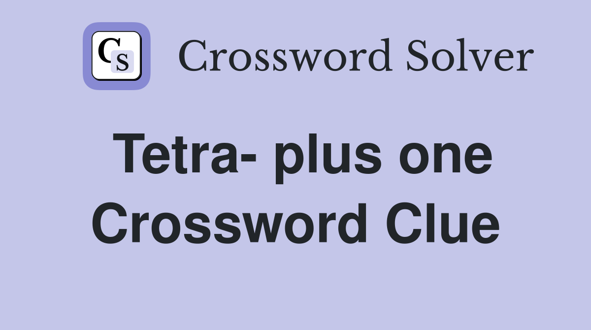 Tetra- plus one Crossword Clue