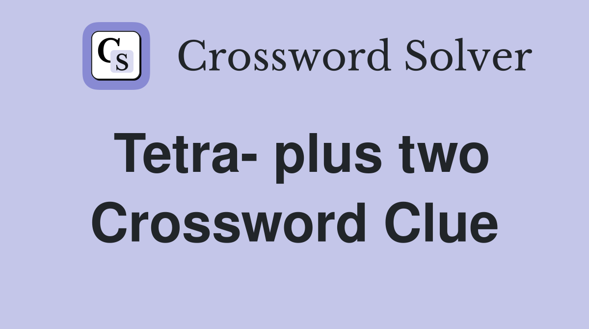 Tetra- plus two Crossword Clue