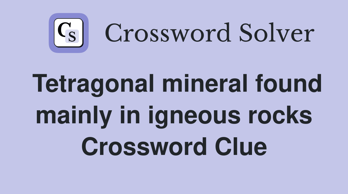 Tetragonal mineral found mainly in igneous rocks Crossword Clue