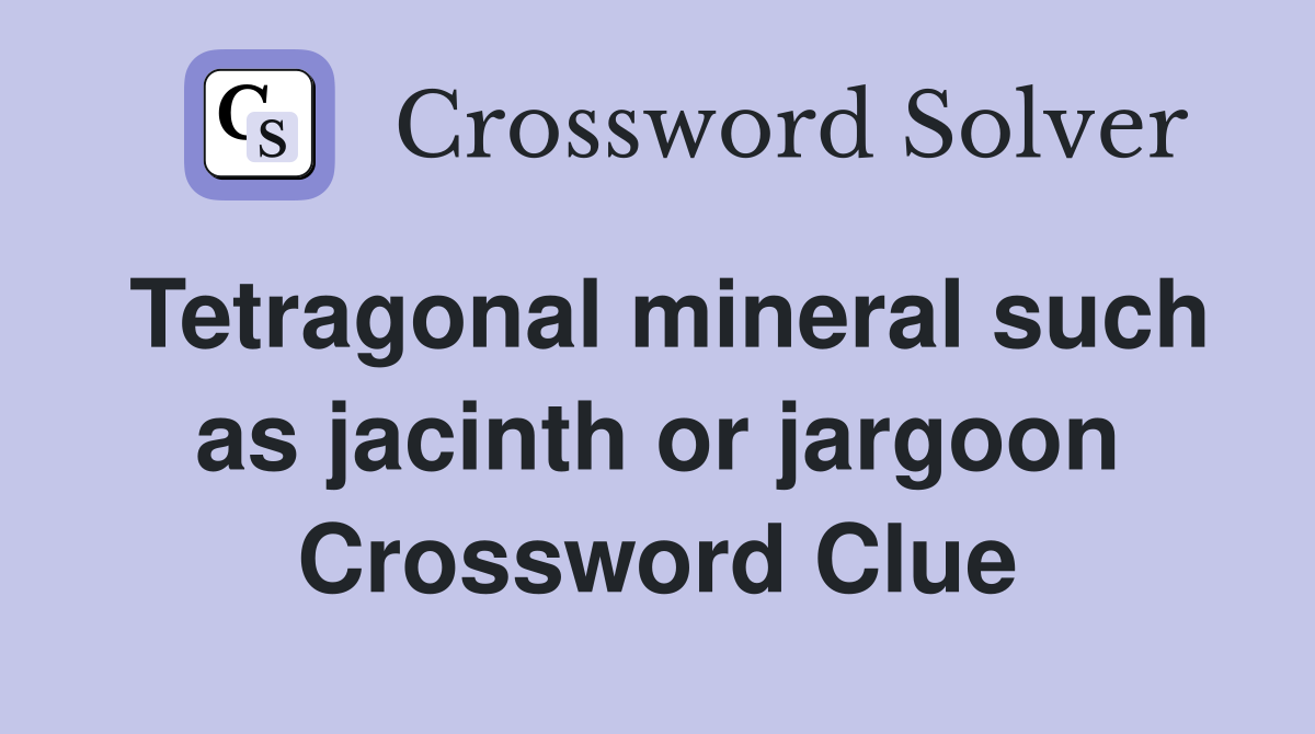 Tetragonal mineral such as jacinth or jargoon Crossword Clue