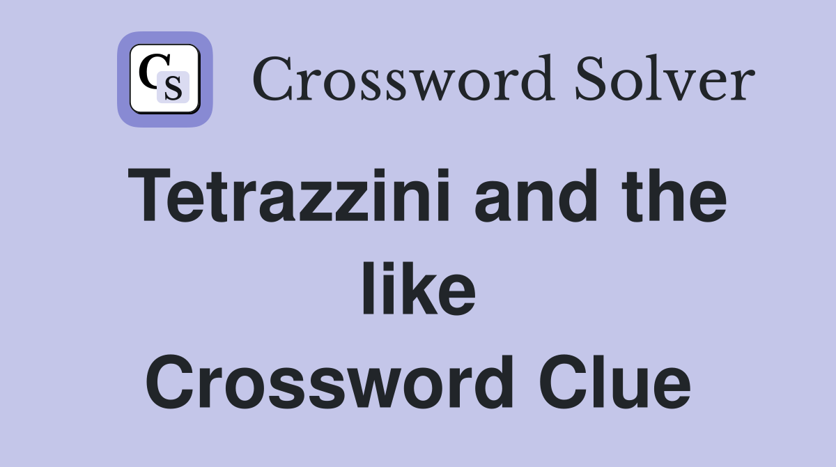 Tetrazzini and the like Crossword Clue