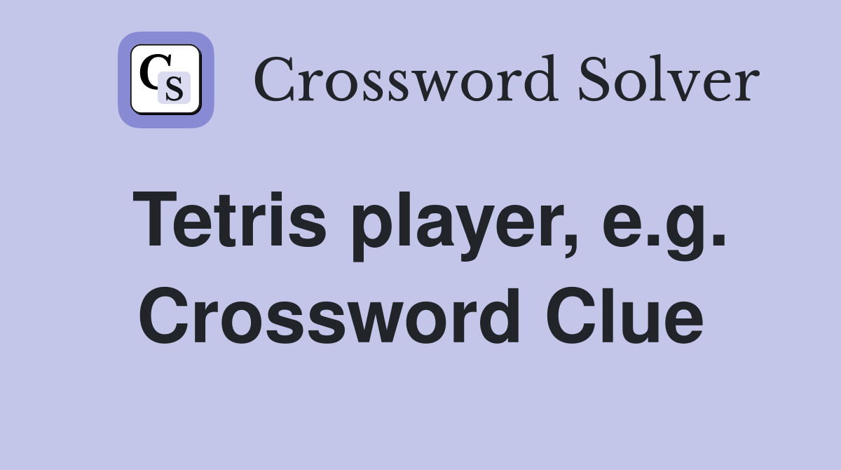 Tetris player, e.g. Crossword Clue