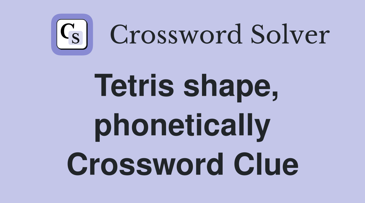 Tetris shape, phonetically Crossword Clue