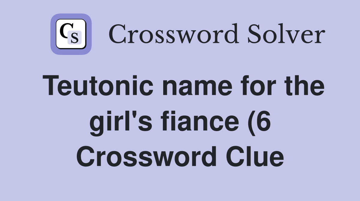Teutonic name for the girl #39 s fiance (6) Crossword Clue Answers Teutonic name for the girl #39 s fiance (6) Crossword Clue Answers