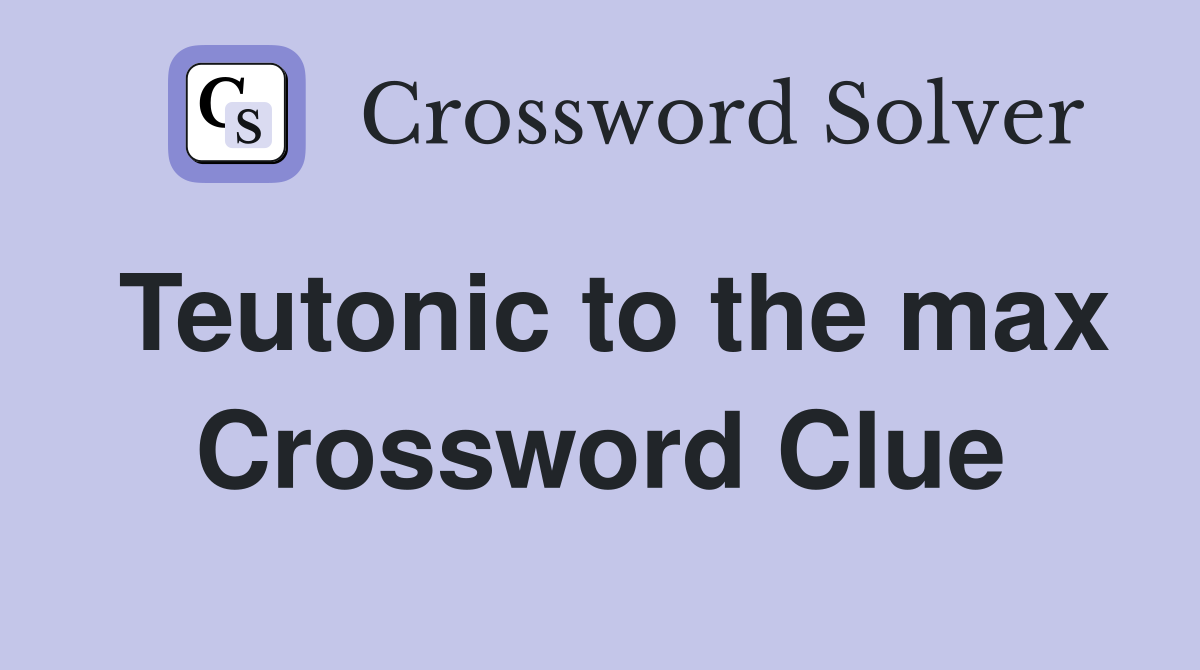 Teutonic to the max Crossword Clue