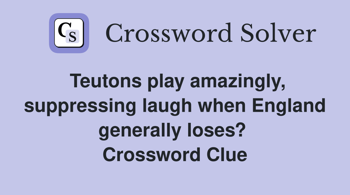 Teutons play amazingly, suppressing laugh when England generally loses?  Crossword Clue