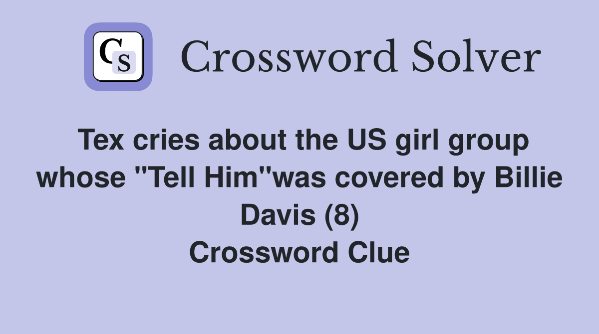 Tex cries about the US girl group whose "Tell Him"was covered by Billie Davis (8) Crossword Clue
