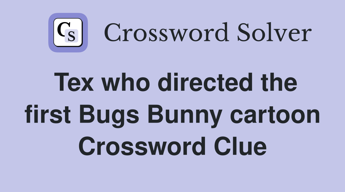 Tex who directed the first Bugs Bunny cartoon Crossword Clue