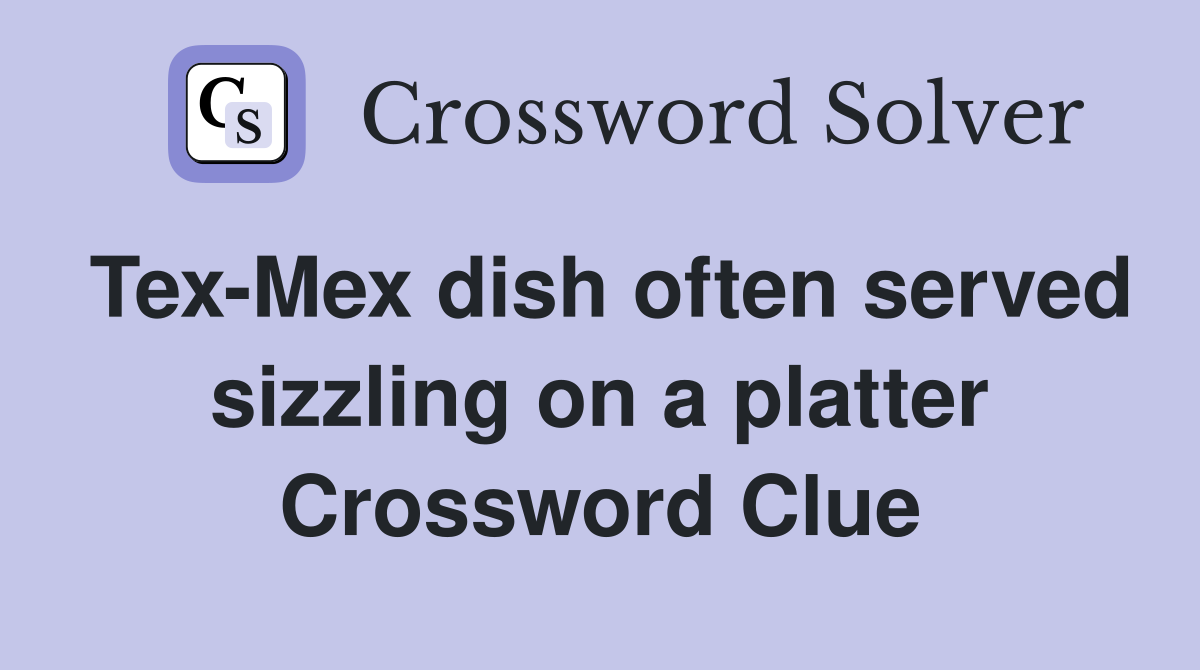 Tex-Mex dish often served sizzling on a platter Crossword Clue