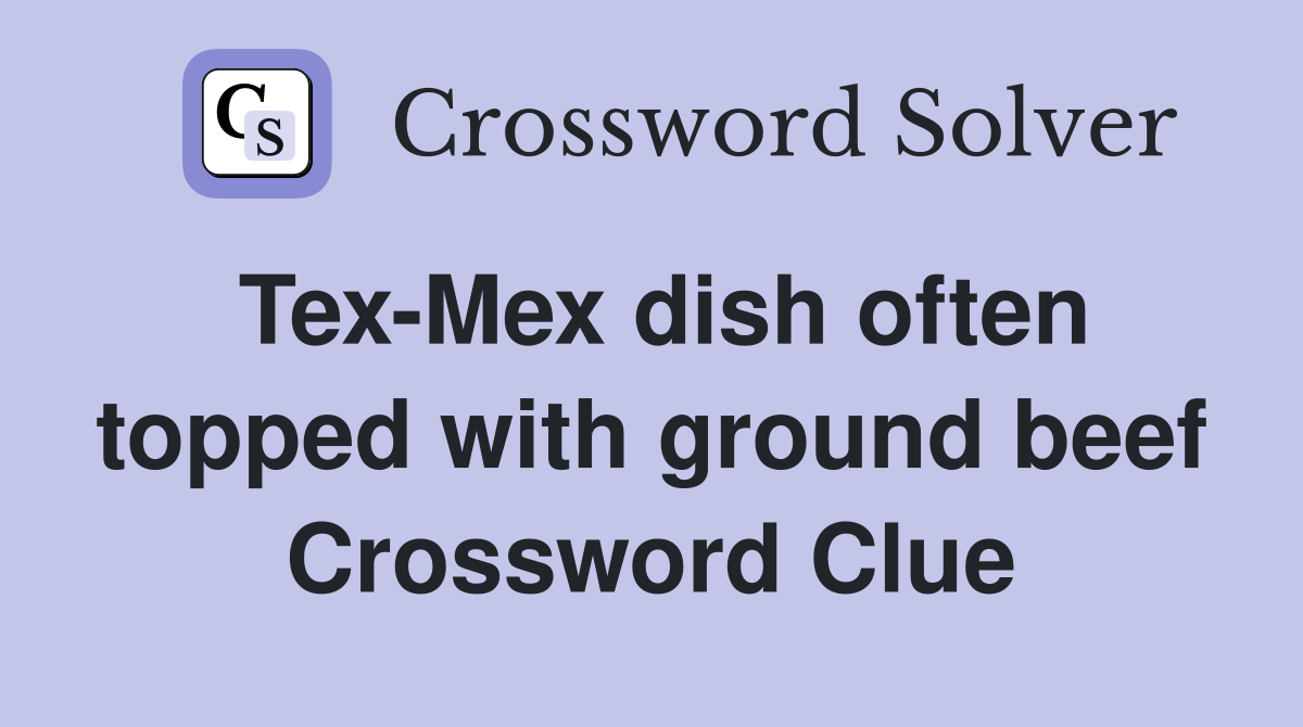 Tex-Mex dish often topped with ground beef Crossword Clue