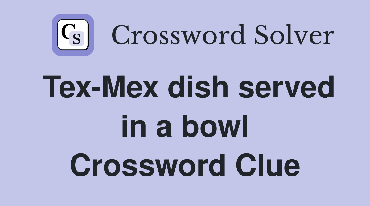 Tex-Mex dish served in a bowl Crossword Clue