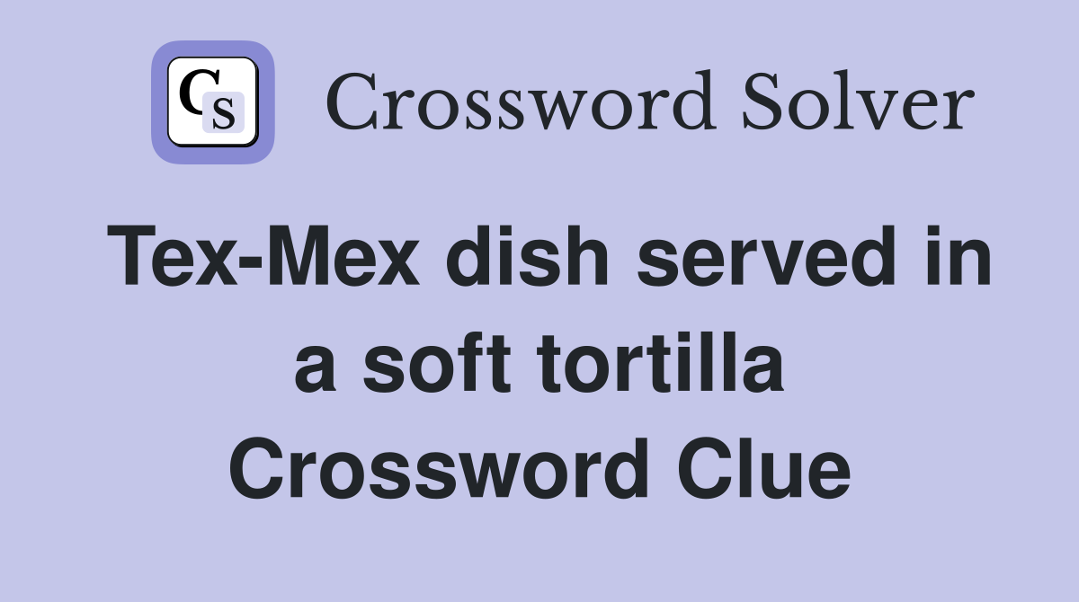 Tex-Mex dish served in a soft tortilla Crossword Clue