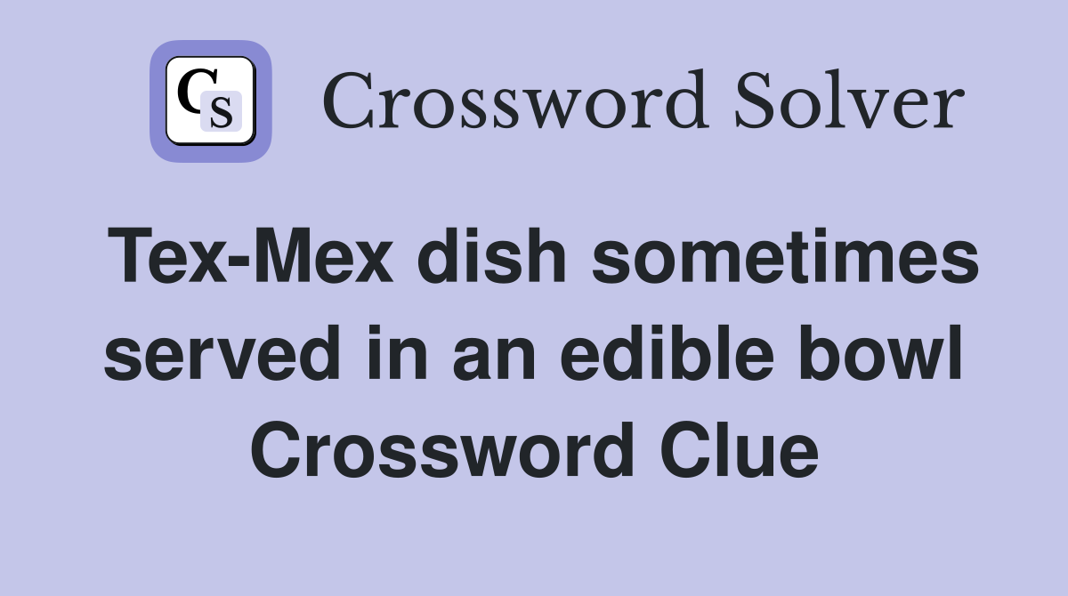 Tex-Mex dish sometimes served in an edible bowl Crossword Clue