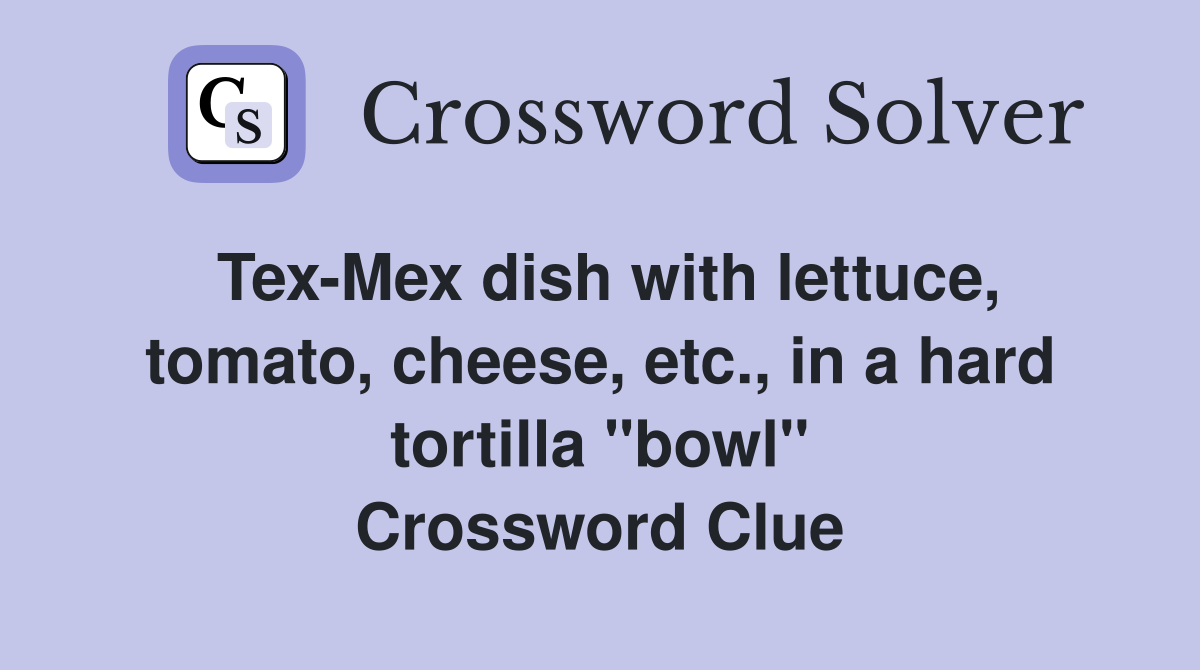 Tex-Mex dish with lettuce, tomato, cheese, etc., in a hard tortilla "bowl" Crossword Clue